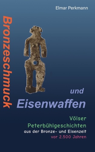 Bronzeschmuck und Eisenwaffen. Völser Peterbühl-Geschichten aus der Bronze- und Eisenzeit vor 2.500 Jahren