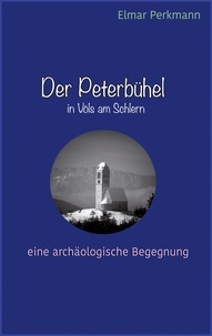 Elmar Perkmann - Der Peterbühel in Völs am Schlern - Eine archäologische Begegnung.