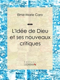  Elme-Marie Caro et  Ligaran - L'Idée de Dieu et ses nouveaux critiques.