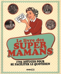 Elodie Baunard et Sonia de Sousa - Le livre des super mamans - 1703 astuces pour se faciliter le quotidien.
