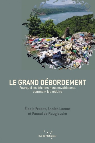 Elodie Fradet et Annick Lacout - Le grand débordement - Pourquoi les déchets nous envahissent, comment les réduire.
