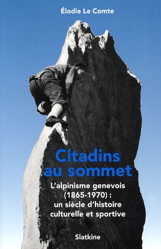 Elodie Le Comte - Citadins au sommet - L'alpinisme genevois (1865-1970) : un siècle d'histoire culturelle et sportive.