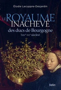 Le Royaume inachevé des ducs de Bourgogne (XIVe-XVe siècles)