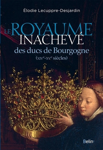 Le Royaume inachevé des ducs de Bourgogne (XIVe-XVe siècles)