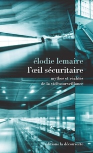 Elodie Lemaire - L'oeil sécuritaire - Mythes et réalités de la vidéosurveillance.