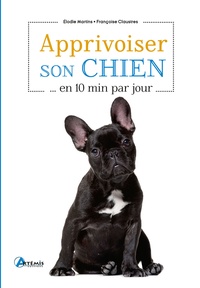 Elodie Martins et Françoise Claustres - Apprivoiser son chien en 10 min par jour.