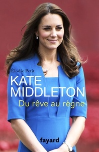 Elodie Petit - Kate Middleton - Du rêve au règne.