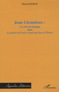 Elodie Ravidat - Jean Giraudoux : la crise du langage dans La guerre de Troie n'aura pas lieu et Electre.