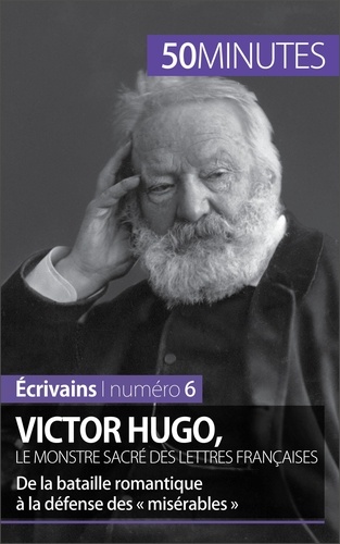 Victor Hugo, le monstre sacré des lettres françaises. De la bataille romantique à la défense des « Misérables »