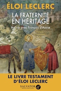 Eloi Leclerc - La fraternité en héritage - Ma vie avec François d'Assise.