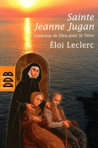 Eloi Leclerc - Sainte Jeanne Jugan - Tendresse de Dieu pour la Terre.