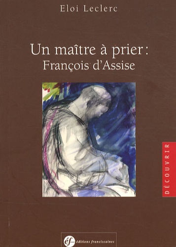 Eloi Leclerc - Un maître à prier : François d'Assise.