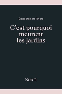 Eloise Demers-pinard - C'est pourquoi meurent les jardins.