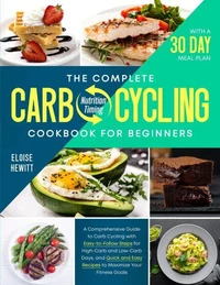 THE COMPLETE CARB-CYCLING COOKBOOK FOR BEGINNERS: A Comprehensive Guide to Carb Cycling with Easy-to-Follow Steps for High-Carb and Low-Carb Days, and Quick and Easy Recipes