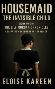 Housemaid - The Invisible Child: Book One of The Lily Morgan Chronicles - A Gripping Contemporary Thriller