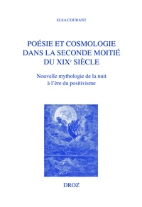 Elsa Courant - Poésie et cosmologie dans la seconde moitié du XIXe siècle - Nouvelle mythologie de la nuit à l'ère du positivisme.