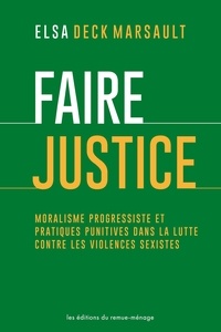 Elsa Deck Marsault - Faire justice - Moralisme progressiste et pratiques punitives dans la lutte contre les violences sexistes.