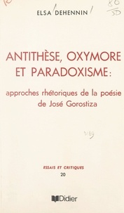 Elsa Dehennin - Antithèse, oxymore et paradoxisme - Approches rhétoriques de la poésie de José Gorostiza.