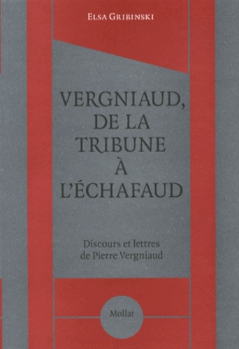 Elsa Gribinski - Vergniaud, de la tribune à l'échafaud - Discours et lettres de Pierre Vergniaud.