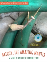  Elsa Kendall - Arthur, The Amazing Mantis: A Story of Unexpected Connection - Stories From The Natural World, #1.