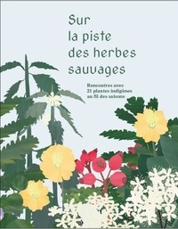 Elsa Levy et Charlotte Staber - Sur la piste des herbes sauvages - Rencontres avec 21 plantes indigènes au fil des saisons.