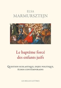 Elsa Marmursztejn - Le baptême forcé des enfants juifs - Question scholastique, enjeu politique, échos contemporains.