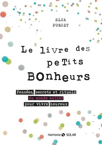 Le livre des petits bonheurs. Pensées, secrets et rituels du monde entier pour vivre heureux