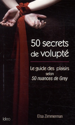 50 secrets de volupté. Le guide des plaisirs selon 50 nuances de Grey