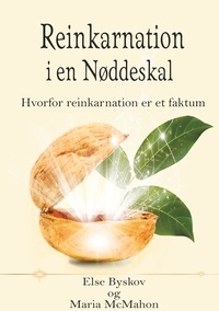 Else Byskov et Maria McMahon - Reinkarnation i en Nøddeskal - Hvorfor reinkarnation er et faktum.