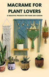 Macrame For Plant Lovers: 23 Beautiful Macrame Projects For Home &amp; Garden