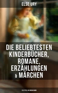 Else Ury: Die beliebtesten Kinderbücher, Romane, Erzählungen &amp; Märchen (110 Titel in einem Band)