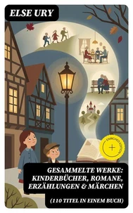 Gesammelte Werke: Kinderbücher, Romane, Erzählungen &amp; Märchen (110 Titel in einem Buch)