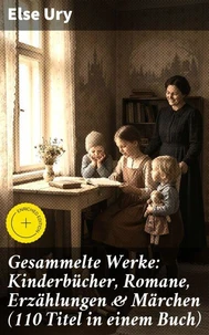 Gesammelte Werke: Kinderbücher, Romane, Erzählungen &amp; Märchen (110 Titel in einem Buch)