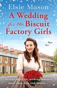Elsie Mason - A Wedding for the Biscuit Factory Girls - A hopeful and uplifting saga to curl up with this Christmas.
