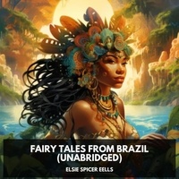 Elsie Spicer Eells et Felix Gunderson - Fairy Tales from Brazil (Unabridged).