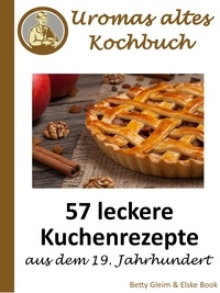 Elske Book et Betty Gleim - Uromas altes Kochbuch - 57 leckere Kuchenrezepte aus dem 19. Jahrhundert.