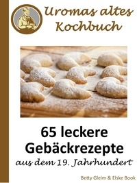 Elske Book et Betty Gleim - Uromas altes Kochbuch - 65 leckere Gebäckrezepte aus dem 19. Jahrhundert.