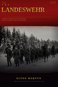 The Landeswehr: Germany's Secret War in the Baltic and the Birth of Latvia and Estonia