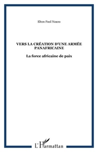 Elton Paul Nzaou - Vers la création d'une armée panafricaine - La force africaine de paix.