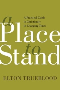 Elton Trueblood - A Place to Stand - A Practical Guide to Christianity in Changing Times.