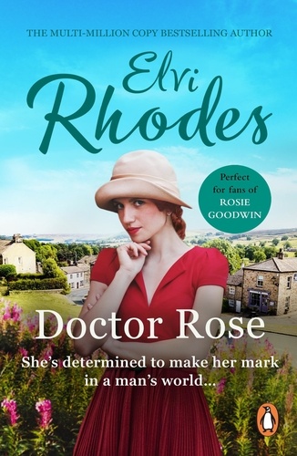 Elvi Rhodes - Doctor Rose - a stirring Yorkshire saga of female determination and drive you won’t easily forget.