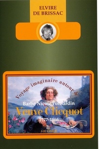 Elvire de Brissac - Voyage imaginaire autour de Barbe Nicole Ponsardin veuve Cliquot (1777-1866) ».