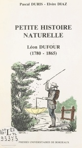 Elvire Diaz et Pascal Duris - Petite histoire naturelle de la première moitié du XIXe siècle - Léon Dufour : correspondant de l'Institut (1780-1865).