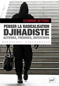 Elyamine Settoul - Penser la radicalisation djihadiste - Acteurs, théories, mutations.