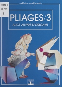 Elyane Felez-Gueit et Monique Gorde - Pliages (3). Alice au pays d'Origami.