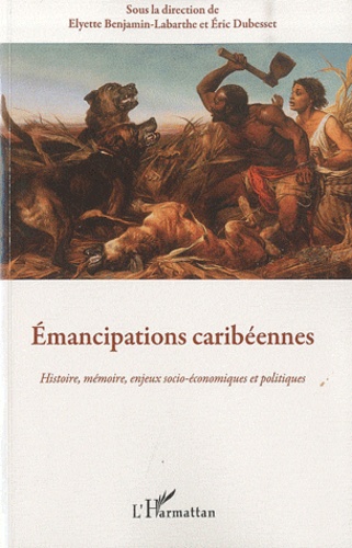 Elyette Benjamin-Labarthe et Eric Dubesset - Emancipations caribéennes - Histoire, mémoire, enjeux socio-économiques et politiques.