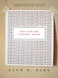 Elyn R. Saks - The Center Cannot Hold - My Journey Through Madness.