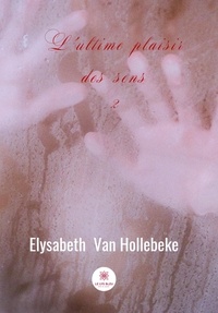 Elysabeth Van Hollebeke - L'ultime plaisir des sens.