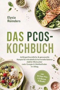 Das PCOS-Kochbuch: Anfängerfreundliche &amp; genussvolle Rezepte für mikrobielle &amp; hormonelle Balance - stabiler Blutzucker, mehr Energie &amp; Wohlbefinden im Alltag - inkl. 30-Tage-Plan + 5 Bonus E-Books