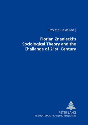 Elzbieta Halas - Florian Znaniecki’s Sociological Theory and the Challenges of 21 st  Century.